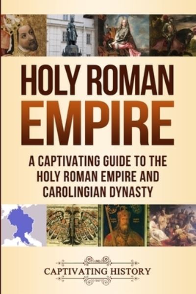 Cover for Captivating History · Holy Roman Empire: A Captivating Guide to the Holy Roman Empire and Carolingian Dynasty (Paperback Book) (2019)