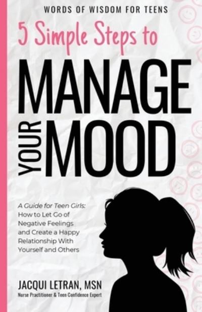 Cover for Jacqui Letran · 5 Simple Steps to Manage Your Mood: A Guide for Teen Girls: How to Let Go of Negative Feelings and Create a Happy Relationship with Yourself and Others - Words of Wisdom for Teens (Paperback Book) (2020)