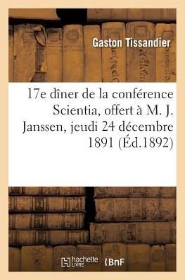 Cover for Gaston Tissandier · 17e Diner de la Conference Scientia, Offert A M. J. Janssen, de l'Institut, Jeudi 24 Decembre 1891 (Paperback Book) (2016)