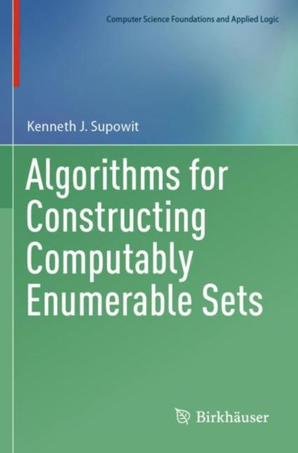 Algorithms for Constructing Computably Enumerable Sets - Computer Science Foundations and Applied Logic - Kenneth J. Supowit - Bøker - Birkhauser Verlag AG - 9783031269066 - 11. juni 2024