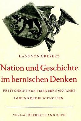 Cover for Von Greyerz Hans Von Greyerz · Nation und Geschichte im bernischen Denken: Vom Beitrag Berns, zum schweizerischen Geschichts- und Nationalbewusstsein. Festschrift zur Gedenkfeier des sechshundertsten Jahrestages des Eintritts Berns in den ewigen Bund der Eidgenossen. Verfasst im Auftra (Hardcover Book) (1953)