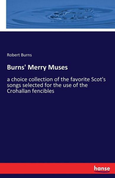 Burns' Merry Muses: a choice collection of the favorite Scot's songs selected for the use of the Crohallan fencibles - Robert Burns - Boeken - Hansebooks - 9783337266066 - 26 juli 2017