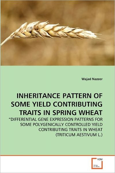 Cover for Wajad Nazeer · Inheritance Pattern of Some Yield Contributing Traits in Spring Wheat: ?differential Gene Expression Patterns for Some Polygenically Controlled Yield ... Traits in Wheat (Triticum Aestivum L.) (Paperback Book) (2011)