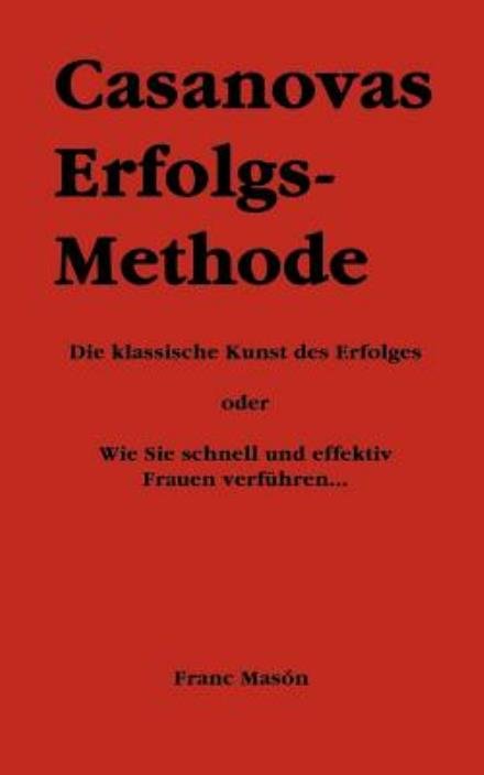 Cover for Franc Mason · Casanovas Erfolgs-Methode: Die klassische Kunst des Erfolges - oder Wie Sie schnell und effektiv Frauen verfuhren... (Paperback Book) [German edition] (2003)