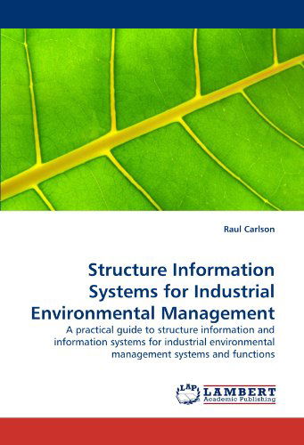 Cover for Raul Carlson · Structure Information Systems for Industrial Environmental Management: a Practical Guide to Structure Information and Information Systems for Industrial Environmental Management Systems and Functions (Paperback Book) (2010)