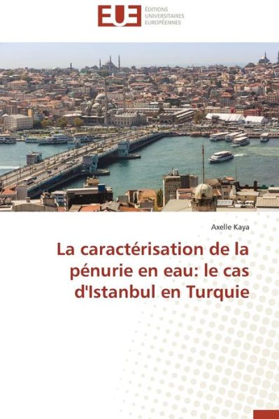 Cover for Axelle Kaya · La Caractérisation De La Pénurie en Eau: Le Cas D'istanbul en Turquie (Paperback Book) [French edition] (2018)