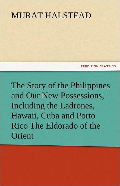 Cover for Murat Halstead · The Story of the Philippines and Our New Possessions, Including the Ladrones, Hawaii, Cuba and Porto Rico the Eldorado of the Orient (Tredition Classics) (Paperback Book) (2011)