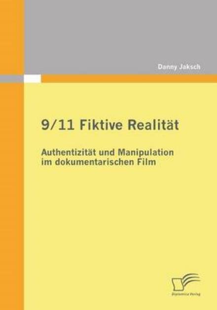 Cover for Danny Jaksch · 9/11 Fiktive Realitat: Authentizitat und Manipulation im dokumentarischen Film (Paperback Book) [German edition] (2011)