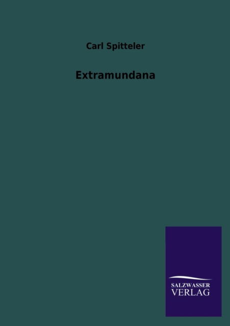 Extramundana - Carl Spitteler - Books - Salzwasser-Verlag GmbH - 9783846043066 - July 16, 2013