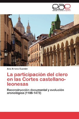 Cover for Ana Arranz Guzmán · La Participación Del Clero en Las Cortes Castellano-leonesas: Reconstrucción Documental Y Evolución Cronológica (1188-1473) (Spanish Edition) (Paperback Book) [Spanish edition] (2012)