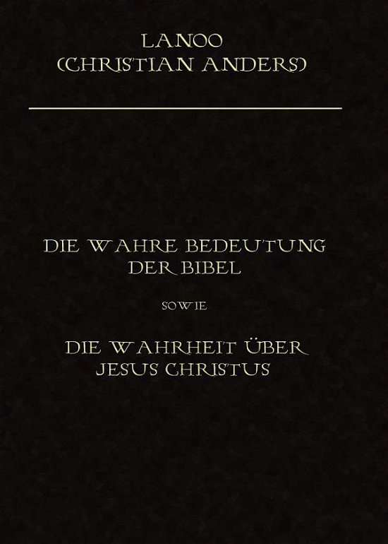 Die wahre Bedeutung der Bibel sowie die Wahrheit über Jesus Christus - Christian Anders - Livres - Verlag Elke Straube - 9783937699066 - 29 septembre 2020