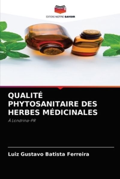 Qualite Phytosanitaire Des Herbes Medicinales - Luiz Gustavo Batista Ferreira - Kirjat - Editions Notre Savoir - 9786204082066 - keskiviikko 15. syyskuuta 2021