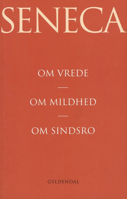 Om vrede. Om mildhed. Om sindsro - Lucius Annaeus Seneca - Bøger - Gyldendal - 9788702089066 - 21. december 2009