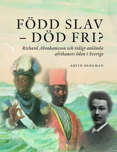 Arvid Bergman · Född slav-död fri?: Richard Abrahamsson och tidigt anlända afrikaners öde (Book) (2018)