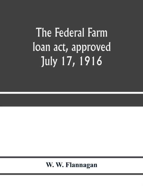 Cover for W W Flannagan · The Federal farm loan act, approved July 17, 1916 (Taschenbuch) (2020)