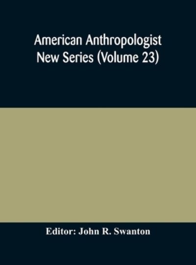 Cover for John R Swanton · American anthropologist New Series (Volume 23) Organ of The American Anthropological Association The Anthropological Society of Washington, and The American Ethnological Society of New York (Hardcover Book) (2020)