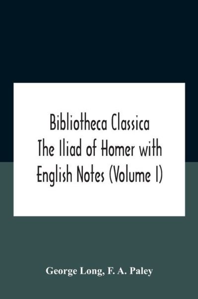 Bibliotheca Classica The Iliad Of Homer With English Notes (Volume I) - George Long - Libros - Alpha Edition - 9789354186066 - 26 de octubre de 2020