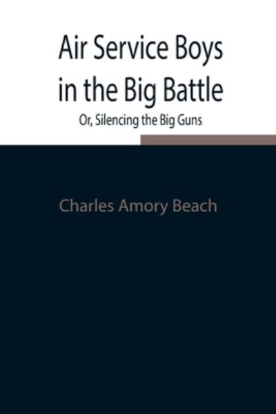 Air Service Boys in the Big Battle; Or, Silencing the Big Guns - Charles Amory Beach - Bøger - Alpha Edition - 9789354847066 - 5. august 2021
