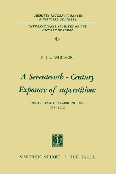 A Seventeenth-Century Exposure of Superstition: Select Texts of Claude Pithoys (1587-1676) - International Archives of the History of Ideas / Archives Internationales d'Histoire des Idees - P.J.S. Whitmore - Livres - Springer - 9789401028066 - 13 octobre 2011