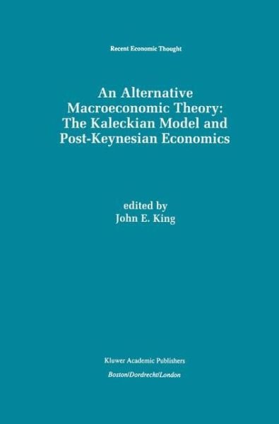 John E King · An Alternative Macroeconomic Theory: The Kaleckian Model and Post-Keynesian Economics - Recent Economic Thought (Taschenbuch) [Softcover reprint of the original 1st ed. 1996 edition] (2011)