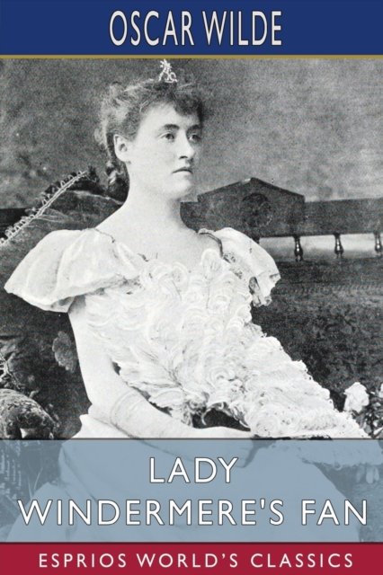 Cover for Oscar Wilde · Lady Windermere's Fan (Esprios Classics): A Play About a Good Woman (Paperback Bog) (2024)