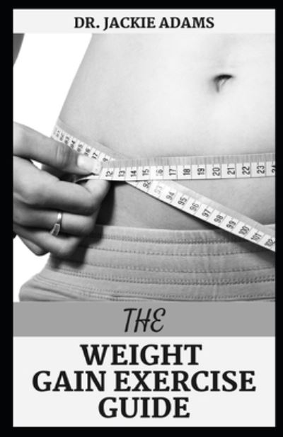 The Weight Gain Exercise Guide: A Comprehensive Guide On How To Start Bodybuilding For Total Beginners - Jackie Adams - Książki - Independently Published - 9798418712066 - 17 lutego 2022