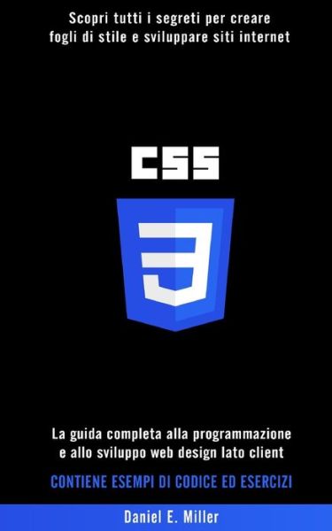 CSS: Scopri tutti i segreti per creare fogli di stile e sviluppare siti internet. La guida completa alla programmazione e allo sviluppo web design lato client. CONTIENE ESEMPI DI CODICE ED ESERCIZI - Daniel E Miller - Books - Independently Published - 9798595495066 - January 15, 2021