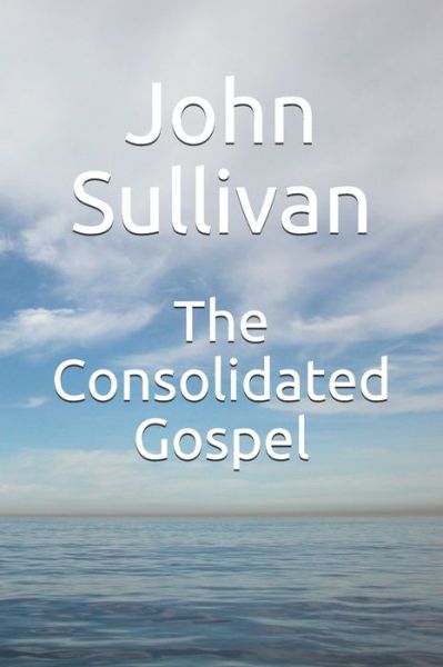 The Consolidated Gospel - John Sullivan - Książki - Independently Published - 9798630402066 - 25 marca 2020