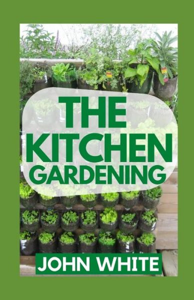 Cover for John White · The Kitchen Gardening: Everything You Need To Know On How to Grow Vegetables in Your Own Home (Paperback Book) (2021)