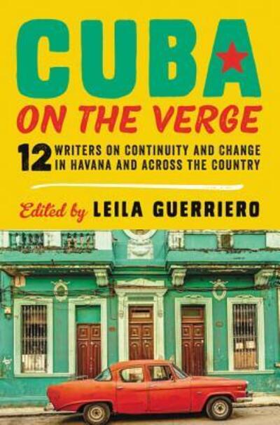 Cover for Leila Guerriero · Cuba on the Verge: 12 Writers on Continuity and Change in Havana and Across the Country (Book) (2017)