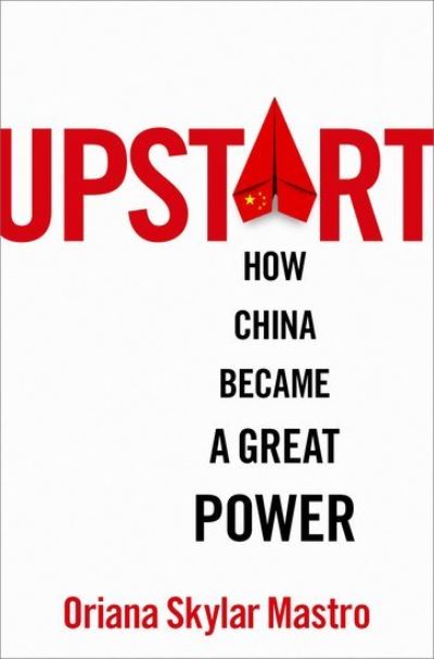 Cover for Mastro, Oriana Skylar (Assistant Professor of Political Science, Assistant Professor of Political Science, Stanford University) · Upstart: How China Became a Great Power (Hardcover Book) (2024)