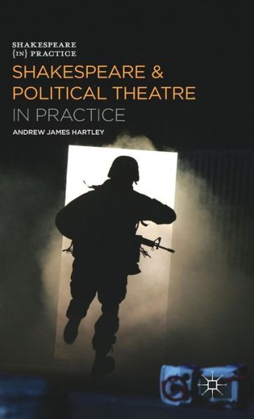 Cover for Andrew James Hartley · Shakespeare and Political Theatre in Practice - Shakespeare in Practice (Hardcover Book) (2014)