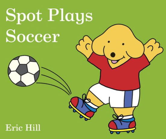 Spot plays soccer - Eric Hill - Kirjat - Frederick Warne & Co - 9780241327067 - tiistai 15. toukokuuta 2018