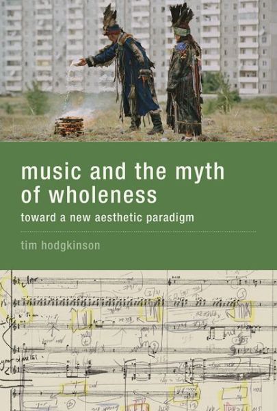 Cover for Tim Hodgkinson · Music and the Myth of Wholeness: Toward a New Aesthetic Paradigm - Music and the Myth of Wholeness (Hardcover Book) (2016)