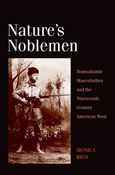 Cover for Monica Rico · Nature's Noblemen: Transatlantic Masculinities and the Nineteenth-Century American West - The Lamar Series in Western History (Hardcover Book) (2013)