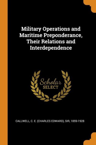 Cover for C E Callwell · Military Operations and Maritime Preponderance, Their Relations and Interdependence (Paperback Book) (2018)