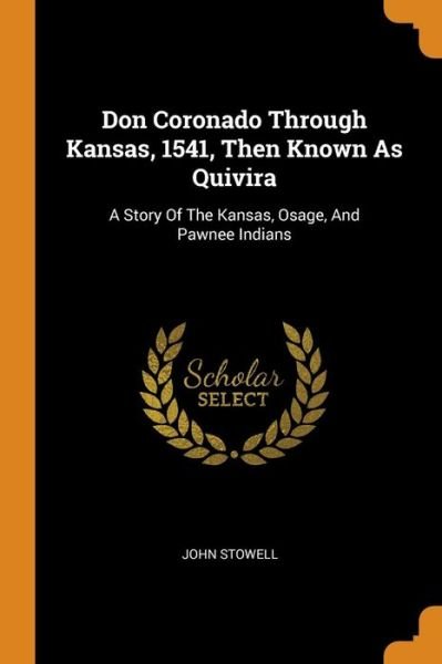 Cover for John Stowell · Don Coronado Through Kansas, 1541, Then Known as Quivira: A Story of the Kansas, Osage, and Pawnee Indians (Taschenbuch) (2018)