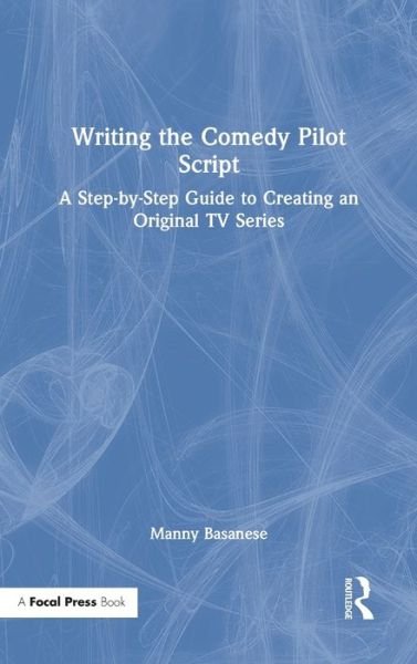 Writing the Comedy Pilot Script: A Step-by-Step Guide to Creating an Original TV Series - Basanese, Manny (Emerson College) - Livros - Taylor & Francis Ltd - 9780367623067 - 30 de novembro de 2021