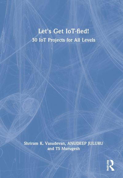 Cover for Anudeep Juluru · Let's Get IoT-fied!: 30 IoT Projects for All Levels (Hardcover Book) (2022)