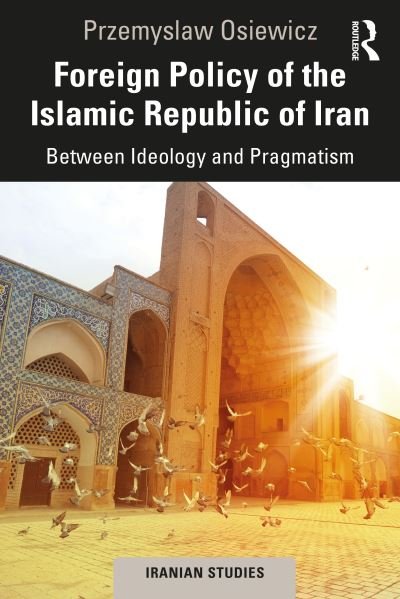 Cover for Przemyslaw Osiewicz · Foreign Policy of the Islamic Republic of Iran: Between Ideology and Pragmatism - Iranian Studies (Taschenbuch) (2020)