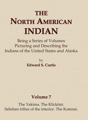 Cover for Edward S. Curtis · The North American Indian Volume 7 - The Yakima, The Klickitat, Salishan Tribes of the Interior, The Kutenai (Hardcover Book) (2015)