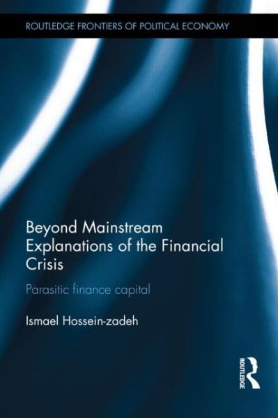 Cover for Hossein-zadeh, Ismael (Drake University, USA) · Beyond Mainstream Explanations of the Financial Crisis: Parasitic Finance Capital - Routledge Frontiers of Political Economy (Hardcover Book) (2014)