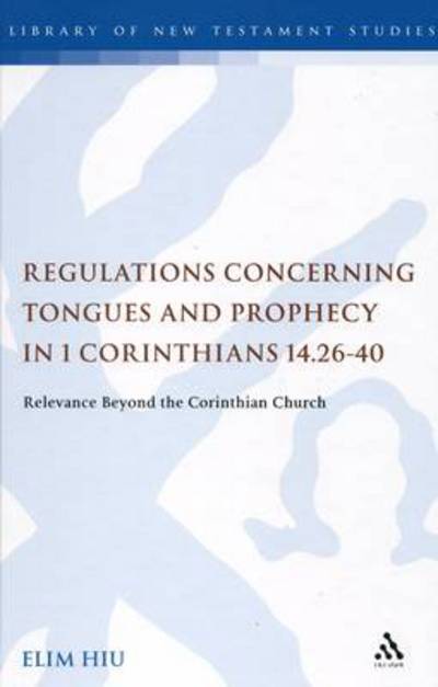 Cover for Elim Hiu · Regulations Concerning Tongues and Prophecy in 1 Corinthians 14.26-40: Relevance Beyond the Corinthian Church - the Library of New Testament Studies (Hardcover Book) (2010)