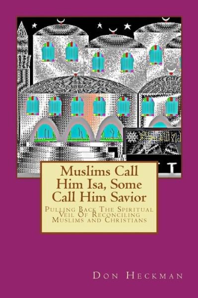 Cover for Don a Heckman · Muslims Call Him Isa, Some Call Him Savior: Pulling Back the Spiritual Veil of Reconciling Muslims and Christians (Paperback Book) (2015)