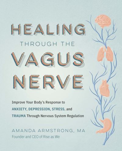 Cover for Amanda Armstrong · Healing Through the Vagus Nerve: Improve Your Body’s Response to Anxiety, Depression, Stress, and Trauma Through Nervous System Regulation (Paperback Book) (2024)