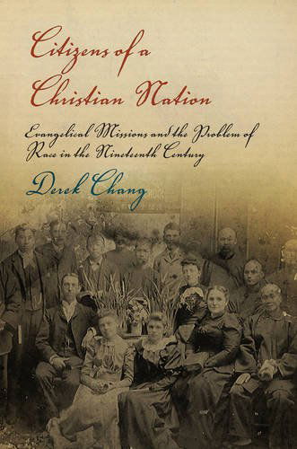 Cover for Derek Chang · Citizens of a Christian Nation: Evangelical Missions and the Problem of Race in the Nineteenth Century - Politics and Culture in Modern America (Paperback Book) (2012)