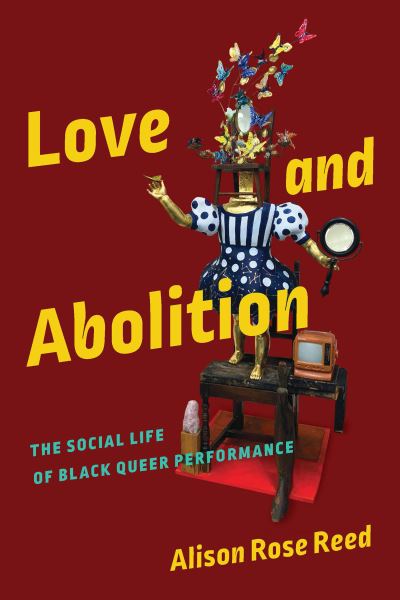 Cover for Alison Rose Reed · Love and Abolition: The Social Life of Black Queer Performance - Black Performance and Cultural Criticism (Hardcover Book) (2022)
