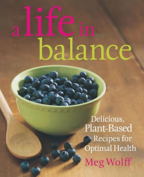 Cover for Meg Wolff · A Life in Balance: Delicious Plant-Based Recipes For Optimal Health (Paperback Book) (2011)