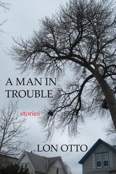 Cover for Lon Otto · A Man in Trouble : Stories (Paperback Book) (2015)