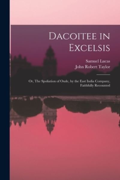 Cover for Samuel 1818-1868 Lucas · Dacoitee in Excelsis; or, The Spoliation of Oude, by the East India Company, Faithfully Recounted (Paperback Book) (2021)